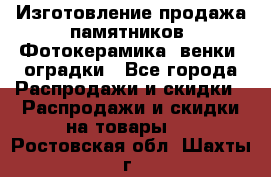 Изготовление продажа памятников. Фотокерамика, венки, оградки - Все города Распродажи и скидки » Распродажи и скидки на товары   . Ростовская обл.,Шахты г.